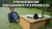 отличный бассейн! присоединяйся! тут и порнуха есть! 