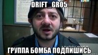 drift_gr05 группа бомба подпишись