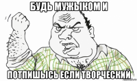 будь мужыком и потпишысь если творческий