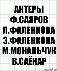 Актеры
ф.саяров
л.фаленкова
э.фаленкова
м.мональчук
в.саёнар