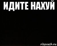 идите нахуй 