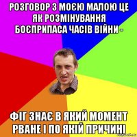 розговор з моєю малою це як розмінування боєприпаса часів війни - фіг знає в який момент рване і по якій причині