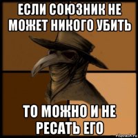 если союзник не может никого убить то можно и не ресать его