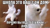 школа это ваш 2-ой дом почему вы ведете себя как дома