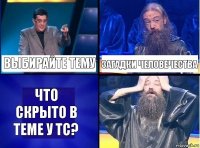 Выбирайте тему Загадки человечества Что скрыто в теме у тс?