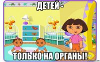 детей - только на органы!