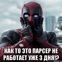  как то это парсер не работает уже 3 дня!?