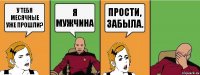 У тебя месячные уже прошли? Я мужчина Прости, забыла.