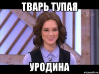 тварь тупая уродина