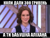 коли дали 300 гривень а ти бабушка аліхана