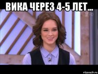 вика через 4-5 лет... 