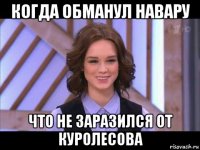 когда обманул навару что не заразился от куролесова