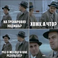 На тренировку ходишь? Хожу, а что? Раз в месяц? И как результат? ...