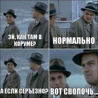 эй, как там в коруме? нормально а если серъезно? вот сволочь...