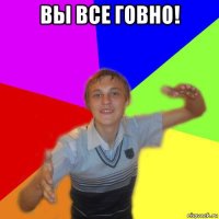 вы все говно! 