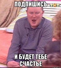 подпишись и будет тебе счастье