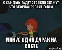 с каждым будет это если скажут что сборная россия говно минус один дурак на свете