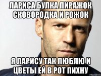 лариса булка пиражок сковородка и рожок я ларису так люблю и цветы ей в рот пихну