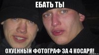 ебать ты охуенный фотограф за 4 косаря!