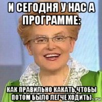 и сегодня у нас а программе: как правильно какать,чтобы потом было легче ходить)