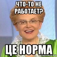 что-то не работает? це норма