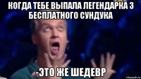 когда тебе выпала легендарка з бесплатного сундука -это же шедевр