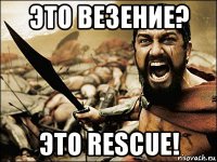 это везение? это rescue!