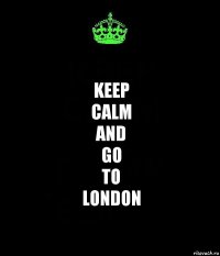 KEEP
CALM
AND
GO
TO
LONDON