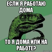 если я работаю дома то я дома или на работе?