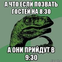 а что если позвать гостей на 8:30 а они прийдут в 9:30