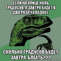 если на улице ноль градусов, а завтра будет в два раза холоднее сколько градусов будет завтра, блеать???