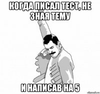 когда писал тест, не зная тему и написав на 5