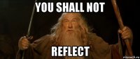 you shall not reflect