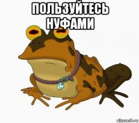 пользуйтесь нуфами 