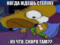 когда ждешь степуху - ну что, скоро там??