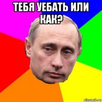 тебя уебать или как? 