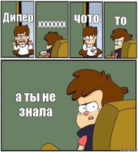 Дипер ххххххх чото то а ты не знала