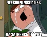 червонец уже по $3 да заткнись ты уже