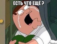 есть что ещё ? 