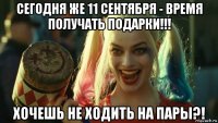 сегодня же 11 сентября - время получать подарки!!! хочешь не ходить на пары?!