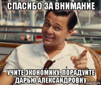 спасибо за внимание учите экономику, порадуйте дарью александровну