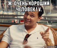 ж. очень хороший человек ! у. 