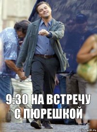 9:30 на встречу с пюрешкой