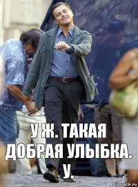 у ж. такая добрая улыбка. у.