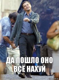 да пошло оно всё нахуй