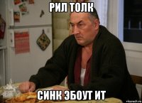 рил толк синк эбоут ит