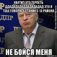 хватит это терпеть ддададададдадададад это я тебе говорю ботаник с 13 района не бойся меня