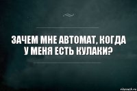 Зачем мне автомат, когда у меня есть кулаки?