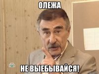 олежа не выебывайся!