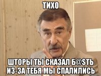 тихо шторы ты сказал б@$ть из-за тебя мы спалились